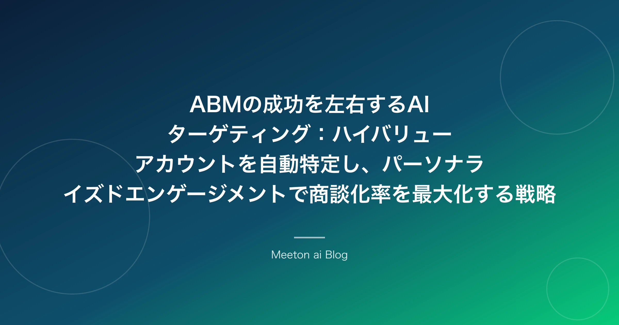ABMの成功を左右するAIターゲティング:ハイバリューアカウントを自動特定し、パーソナライズドエンゲージメントで商談化率を最大化する戦略